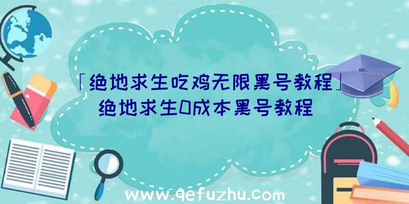 「绝地求生吃鸡无限黑号教程」|绝地求生0成本黑号教程